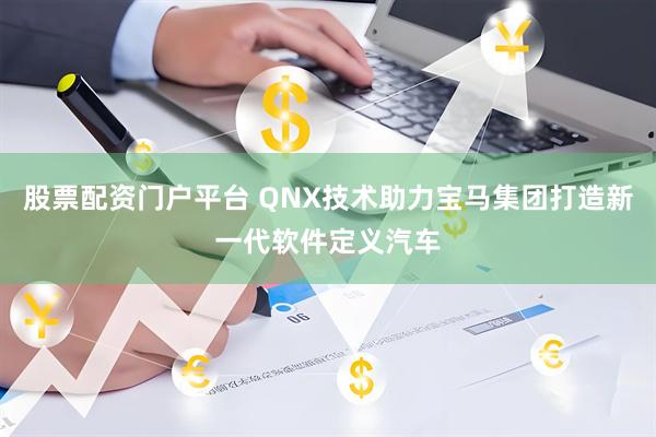 股票配资门户平台 QNX技术助力宝马集团打造新一代软件定义汽车