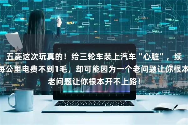 五菱这次玩真的！给三轮车装上汽车“心脏”，续航90公里每公里电费不到1毛，却可能因为一个老问题让你根本开不上路！