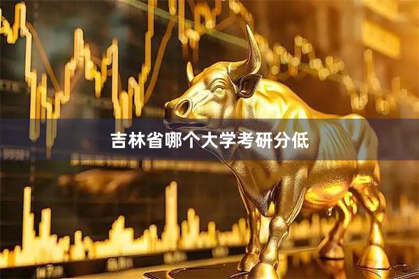 吉林省哪个大学考研分低