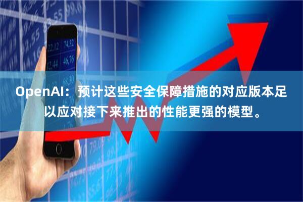 OpenAI：预计这些安全保障措施的对应版本足以应对接下来推出的性能更强的模型。