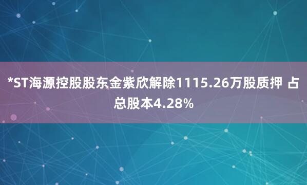 *ST海源控股股东金紫欣解除1115.26万股质押 占总股本4.28%