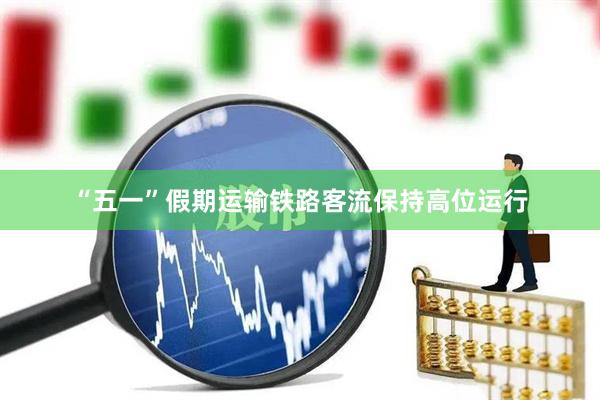 “五一”假期运输铁路客流保持高位运行