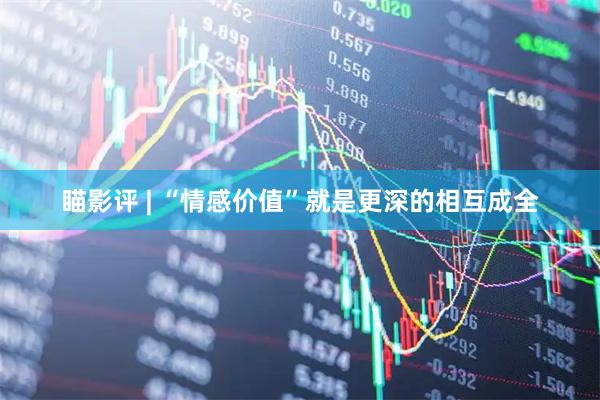 瞄影评 | “情感价值”就是更深的相互成全